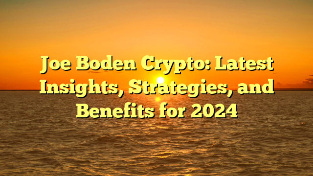 Joe Boden Crypto: Latest Insights, Strategies, and Benefits for 2024